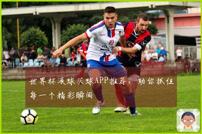 世界杯滚球买球APP推荐,助你抓住每一个精彩瞬间