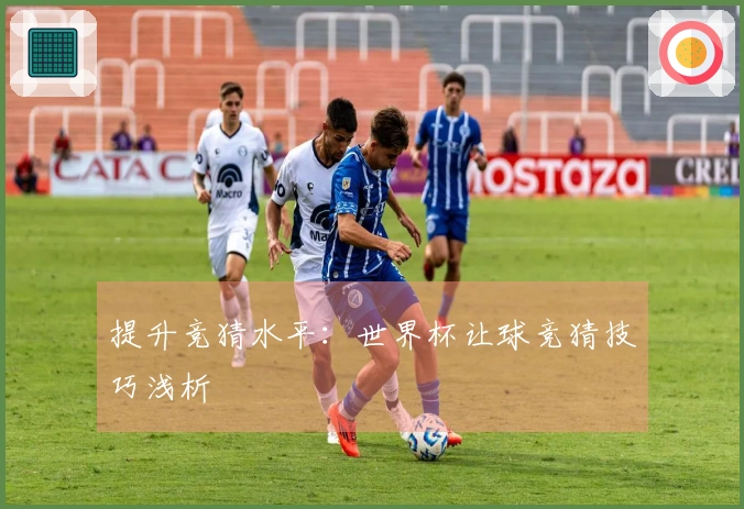 提升竞猜水平：世界杯让球竞猜技巧浅析